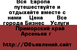 Вся  Европа.....путешествуйте и отдыхайте вместе с нами  › Цена ­ 1 - Все города Бизнес » Услуги   . Приморский край,Арсеньев г.